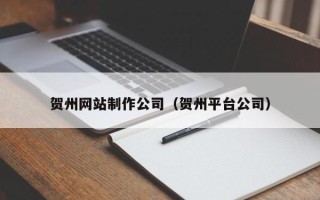 桐乡贺州网站制作公司（贺州平台公司）